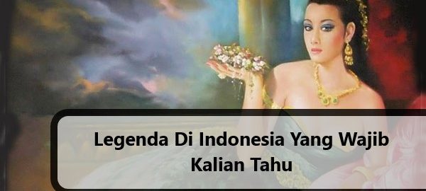 Legenda Di Indonesia Yang Wajib Kalian Tahu